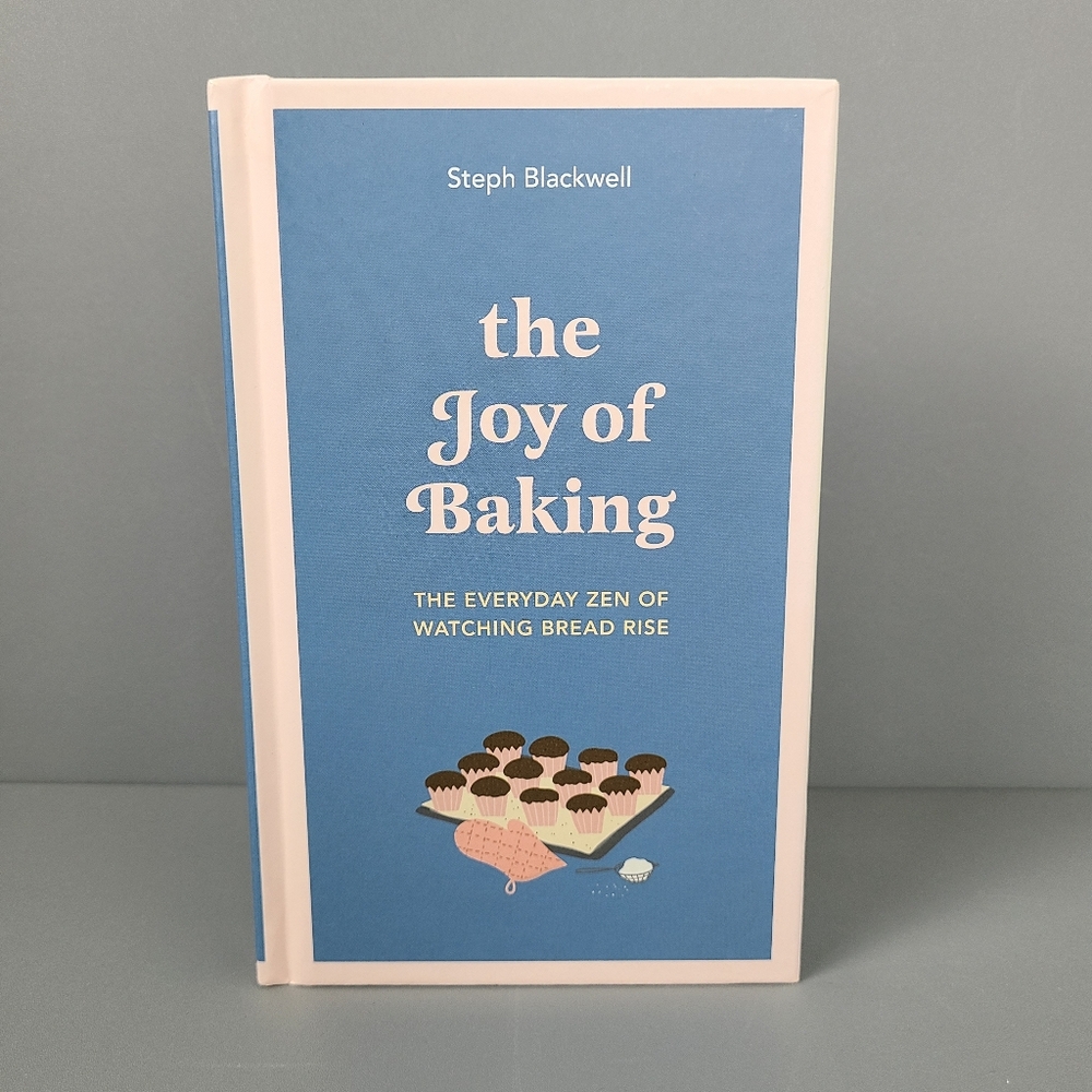 The Joy of Baking: The Everyday Zen of Watching Bread Rise Steph Blackwell